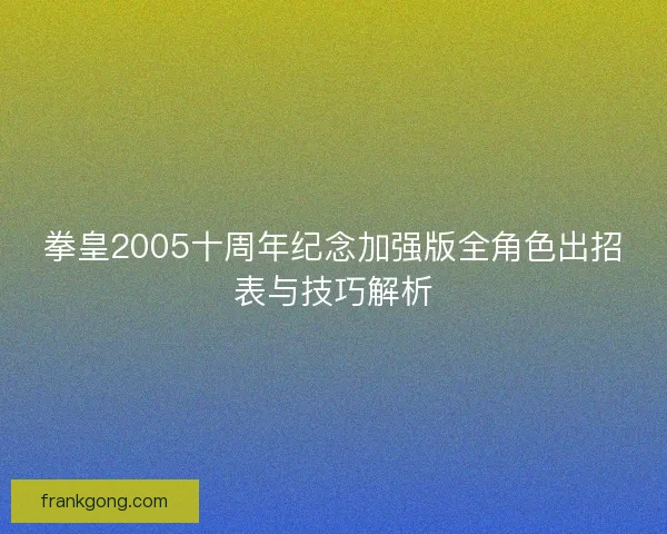 拳皇2005十周年纪念加强版全角色出招表与技巧解析