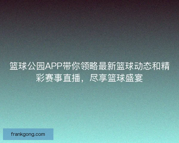 篮球公园APP带你领略最新篮球动态和精彩赛事直播，尽享篮球盛宴